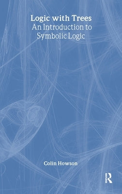Logic with Trees: An Introduction to Symbolic Logic by Howson, Colin