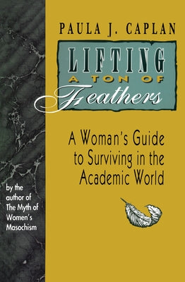 Lifting a Ton of Feathers: A Woman's Guide to Surviving in the Academic World by Caplan, Paula J.