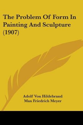 The Problem Of Form In Painting And Sculpture (1907) by Hildebrand, Adolf Von