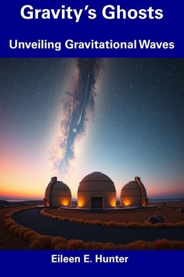Gravity's Ghosts: Unveiling Gravitational Waves by Hunter, Eileen E.