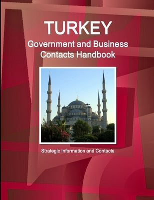 Turkey Government and Business Contacts Handbook - Strategic Information and Contacts by Ibp, Inc