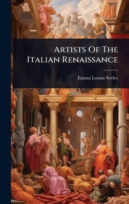 Artists Of The Italian Renaissance by Seeley, Emma Louisa