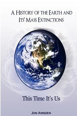 A History of the Earth and Its Mass Extinctions: This Time It's Us by Amsden Phd, Jon Horton