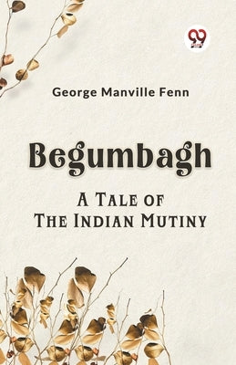 Begumbagh A Tale Of The Indian Mutiny by Manville Fenn George