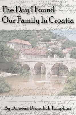 The Day I Found Our Family In Croatia by Tompkins, Doreena Dropulich