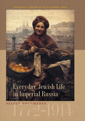 Everyday Jewish Life in Imperial Russia: Select Documents, 1772-1914 by Freeze, ChaeRan Y.