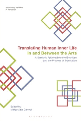 Translating Human Inner Life In and Between the Arts: A Semiotic Approach to the Emotions and the Process of Translation by Gamrat, Malgorzata