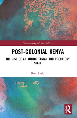Post-Colonial Kenya: The Rise of an Authoritarian and Predatory State by Ajulu, Rok
