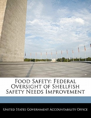 Food Safety: Federal Oversight of Shellfish Safety Needs Improvement by United States Government Accountability