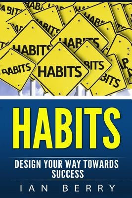 Habits: Design Your Way towards Success by Berry, Ian