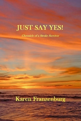 Just Say Yes A Chronicle of A Stroke Survivor by Franzenburg, Karen