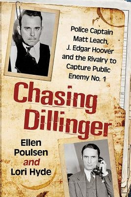 Chasing Dillinger: Police Captain Matt Leach, J. Edgar Hoover and the Rivalry to Capture Public Enemy No. 1 by Poulsen, Ellen