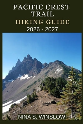 Pacific Crest Trail Hiking Guide 2026 - 2027: A Complete Thru-Hiking and Section-Hiking Companion for Conquering America's Legendary Pacific Crest Tra by S. Winslow, Nina