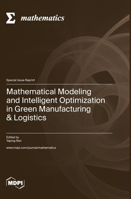 Mathematical Modeling and Intelligent Optimization in Green Manufacturing & Logistics by Ren, Yaping