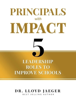 Principals with Impact: 5 Leadership Roles to Improve Schools by Jaeger, Lloyd