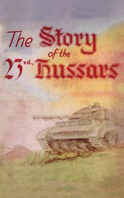 THE STORY OF THE 23rd HUSSARS 1940-1946 by Members of the Regiment