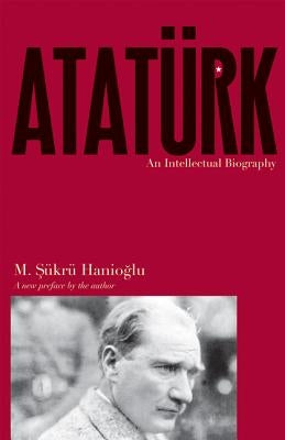Atatürk: An Intellectual Biography by Hanioğlu, M. Şükrü