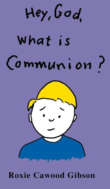 Hey, God, What Is Communion? by Gibson, Roxie Cawood