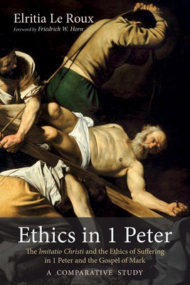 Ethics in 1 Peter: The Imitatio Christi and the Ethics of Suffering in 1 Peter and the Gospel of Mark-A Comparative Study by Le Roux, Elritia