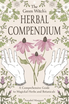 The Green Witch's Herbal Compendium: A Comprehensive Guide to Magical Herbs and Botanicals by Margaret, Annabel