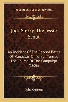 Jack Sterry, The Jessie Scout: An Incident Of The Second Battle Of Manassas, On Which Turned The Course Of The Campaign (1906) by Cussons, John