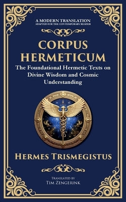 Corpus Hermeticum: Ancient Wisdom on the Divine, the Cosmos, and the Soul by Trismegistus, Hermes