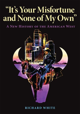 It's Your Misfortune and None of My Own: A New History of the American West by White, Richard
