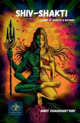 Shiv-Shakti - Union of Ascetic & Nature by Shiv, Ankit Chaudhary