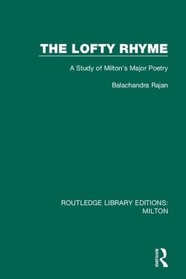 The Lofty Rhyme: A Study of Milton's Major Poetry by Rajan, Balachandra