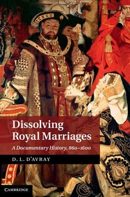 Dissolving Royal Marriages: A Documentary History, 860-1600 by D'Avray, D. L.