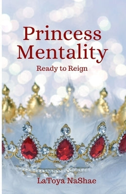 Princess Mentality: Ready to Reign by Nashae, Latoya