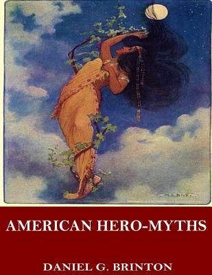 American Hero-Myths, a Study in the Native Religions of the Western Continent by Brinton, Daniel G.
