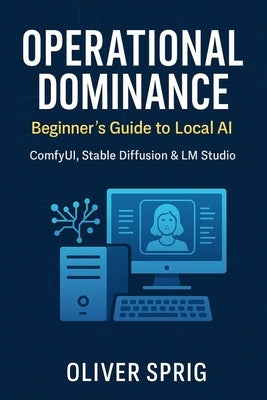 Operational Dominance: : Beginner's Guide to Local AI by Sprig, Oliver