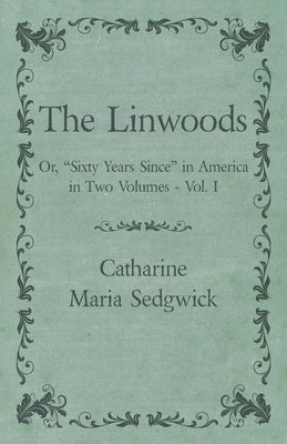 The Linwoods - Or, "Sixty Years Since" in America in Two Volumes - Vol. I by Sedgwick, Catharine Maria