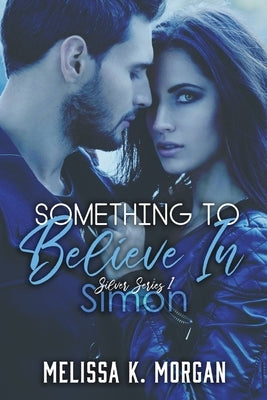 Something To Believe In: Silver Series Book One by Morgan, Melissa K.
