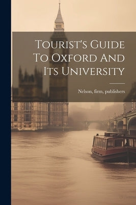Tourist's Guide To Oxford And Its University by Nelson, Firm Publishers (1884 Thomas