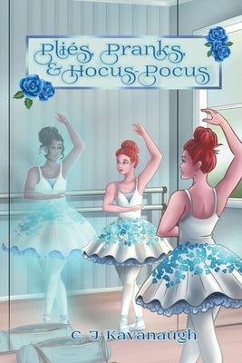 Pliés, Pranks & Hocus Pocus by Kavanaugh, C. J.