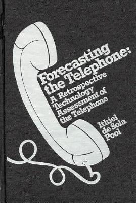 Forecasting the Telephone: A Retrospective Technology Assessment of the Telephone by De Sola Pool, Ithiel