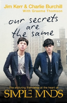 Our Secrets Are the Same: Friendship & Fame at the Heart of Simple Minds by Kerr, Jim