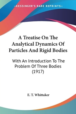 A Treatise On The Analytical Dynamics Of Particles And Rigid Bodies: With An Introduction To The Problem Of Three Bodies (1917) by Whittaker, E. T.
