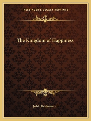 The Kingdom of Happiness by Krishnamurti, Jeddu