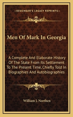 Men of Mark in Georgia: A Complete and Elaborate History of the State from Its Settlement to the Present Time, Chiefly Told in Biographies and by Northen, William J.