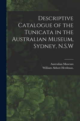 Descriptive Catalogue of the Tunicata in the Australian Museum, Sydney, N.S.W by Australian Museum