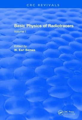 Revival: Basic Physics of Radiotracers (1983): Volume I by Barnes, W. Earl
