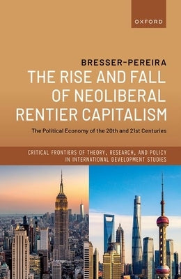 The Rise and Fall of Neoliberal Rentier Capitalism: The Political Economy of the 20th and 21st Centuries by Bresser-Pereira, Luiz Carlos
