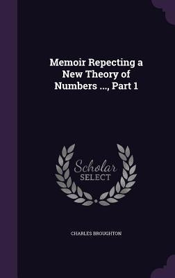 Memoir Repecting a New Theory of Numbers ..., Part 1 by Broughton, Charles