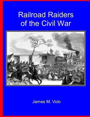 Railroad Raiders of the Civil War by Volo, James M.