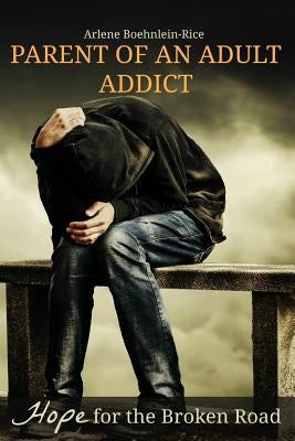 Parent of an Adult Addict: Hope for the Broken Road by Boehnlein-Rice, Arlene