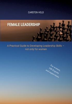 Female Leadership: A Practical Guide to Developing Leadership Skills - not only for women by Held, Carsten