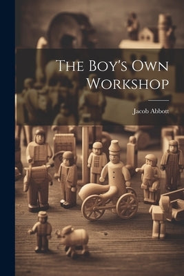 The Boy's Own Workshop by Abbott, Jacob